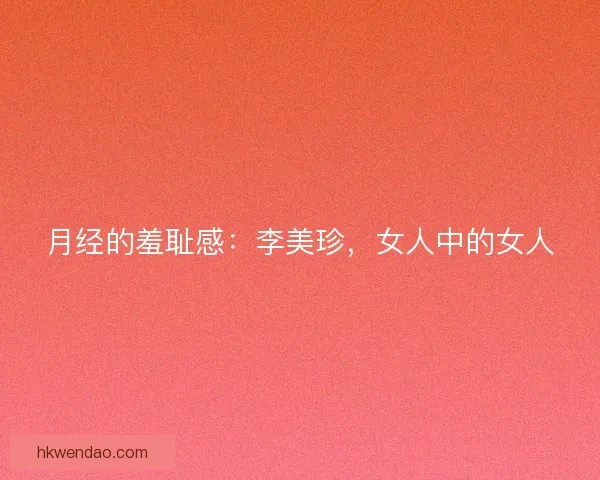 月经的羞耻感：李美珍，女人中的女人