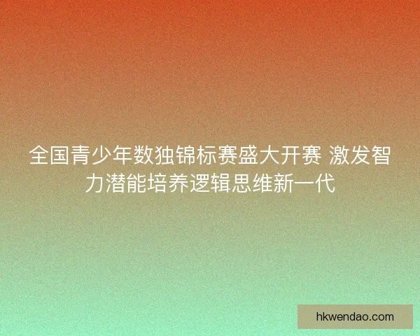 全国青少年数独锦标赛盛大开赛 激发智力潜能培养逻辑思维新一代