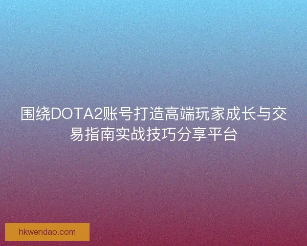 围绕DOTA2账号打造高端玩家成长与交易指南实战技巧分享平台