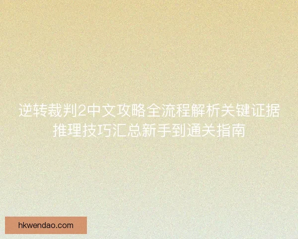 逆转裁判2中文攻略全流程解析关键证据推理技巧汇总新手到通关指南