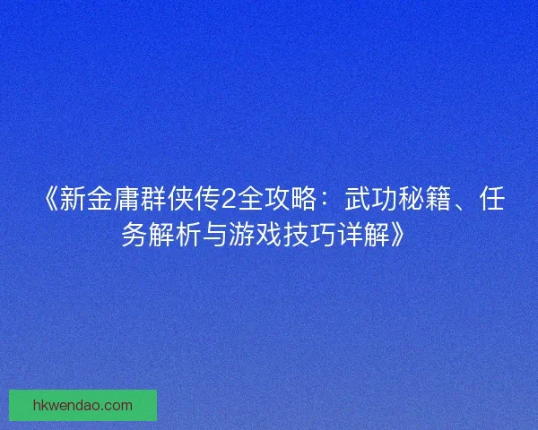 《新金庸群侠传2全攻略：武功秘籍、任务解析与游戏技巧详解》