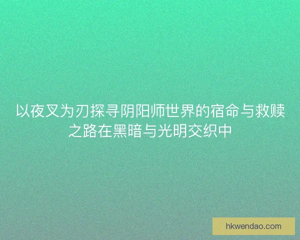 以夜叉为刃探寻阴阳师世界的宿命与救赎之路在黑暗与光明交织中