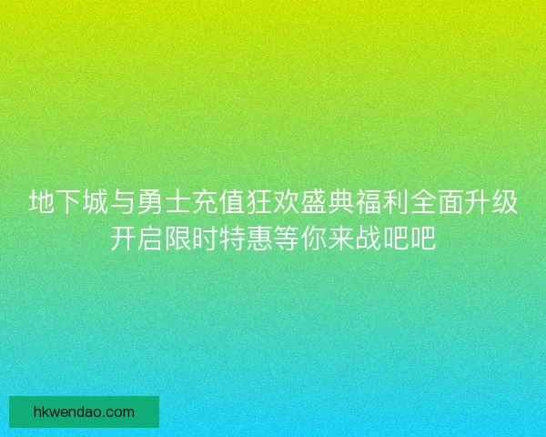 地下城与勇士充值狂欢盛典福利全面升级开启限时特惠等你来战吧吧