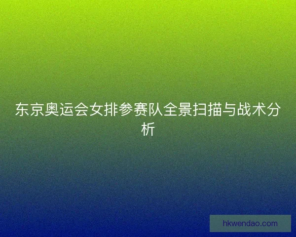 东京奥运会女排参赛队全景扫描与战术分析