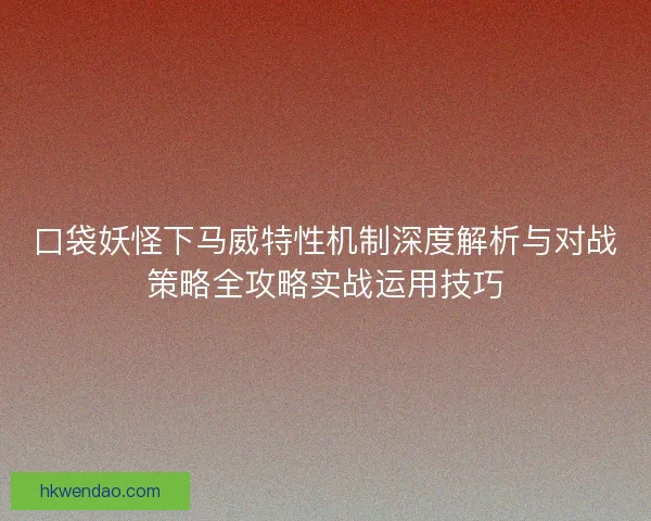 口袋妖怪下马威特性机制深度解析与对战策略全攻略实战运用技巧