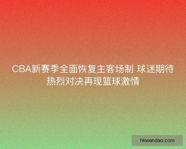 CBA新赛季全面恢复主客场制 球迷期待热烈对决再现篮球激情