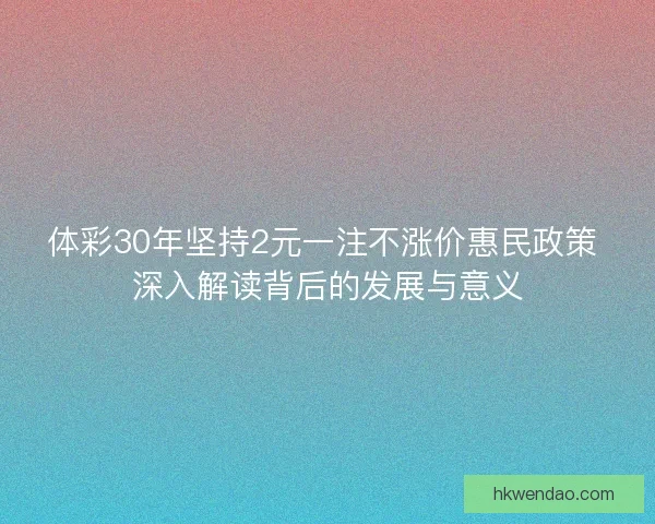 体彩30年坚持2元一注不涨价惠民政策 深入解读背后的发展与意义