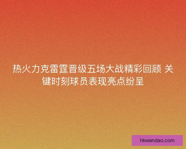 热火力克雷霆晋级五场大战精彩回顾 关键时刻球员表现亮点纷呈
